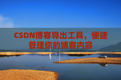 CSDN博客导出工具，便捷管理你的博客内容